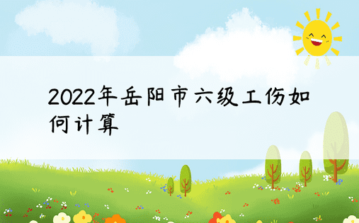 2022年岳阳市六级工伤如何计算