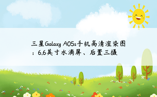 三星Galaxy A05s手机高清渲染图：6.6英寸水滴屏、后置三摄