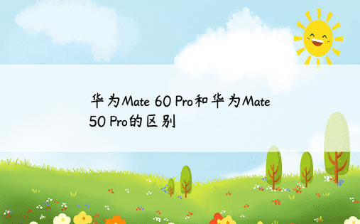 华为Mate 60 Pro和华为Mate 50 Pro的区别