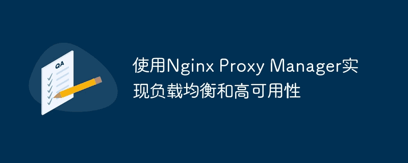 使用 Nginx 代理管理器实现负载平衡和高可用性 