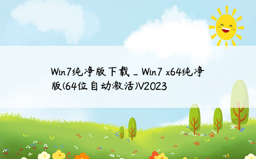Win7纯净版下载_Win7 x64纯净版(64位自动激活)V2023