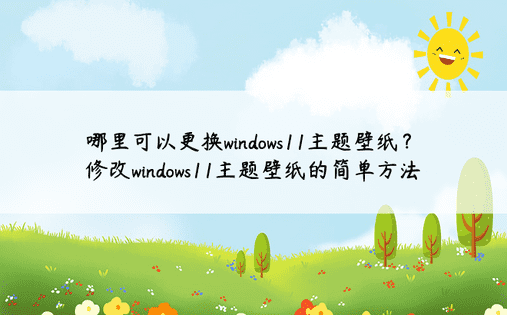哪里可以更换windows11主题壁纸？修改windows11主题壁纸的简单方法