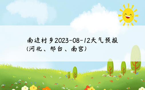 南边村乡2023-08-12天气预报(河北、邢台、南宫)