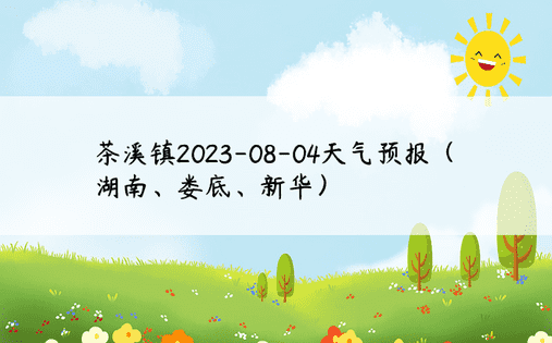 茶溪镇2023-08-04天气预报（湖南、娄底、新华）