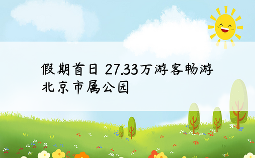 假期首日 27.33万游客畅游北京市属公园