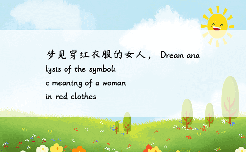 梦见穿红衣服的女人， Dream analysis of the symbolic meaning of a woman in red clothes