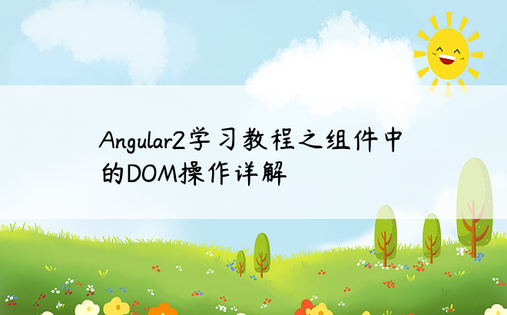 Angular2学习教程之组件中的DOM操作详解