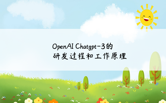 OpenAI Chatgpt-3的研发过程和工作原理