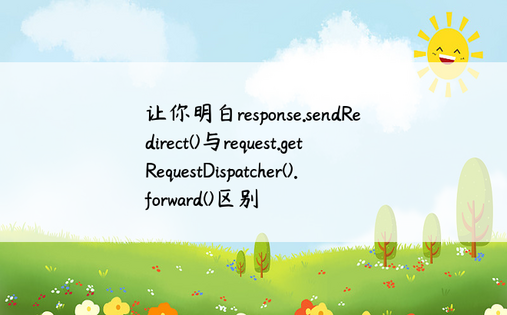 让你明白response.sendRedirect()与request.getRequestDispatcher().forward()区别