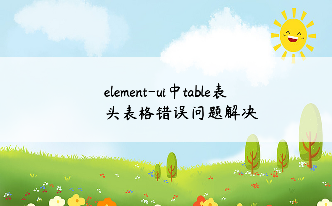 element-ui中table表头表格错误问题解决