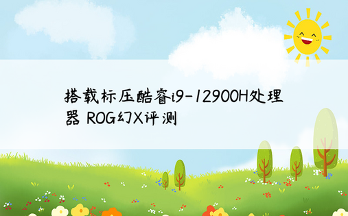搭载标压酷睿i9-12900H处理器 ROG幻X评测