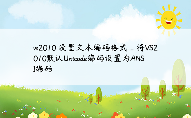 vs2010 设置文本编码格式_将VS2010默认Unicode编码设置为ANSI编码