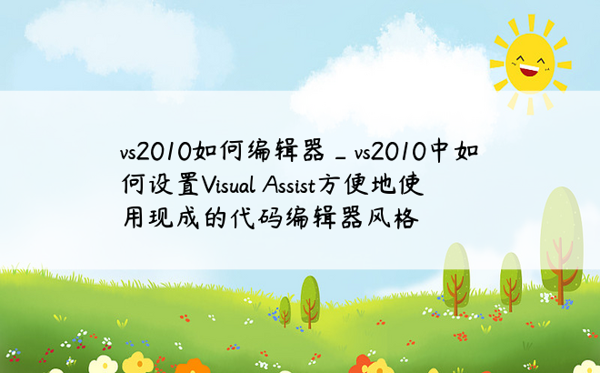 vs2010如何编辑器_vs2010中如何设置Visual Assist方便地使用现成的代码编辑器风格