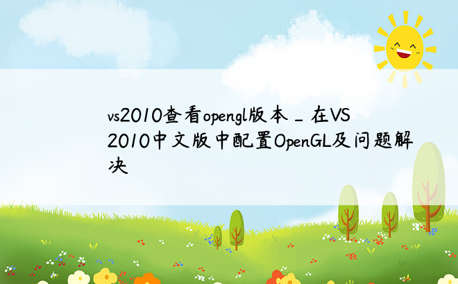 vs2010查看opengl版本_在VS2010中文版中配置OpenGL及问题解决
