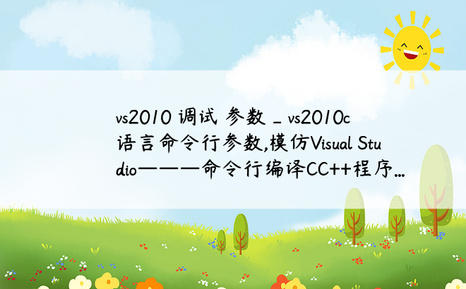 vs2010 调试 参数_vs2010c语言命令行参数,模仿Visual Studio———命令行编译CC++程序...