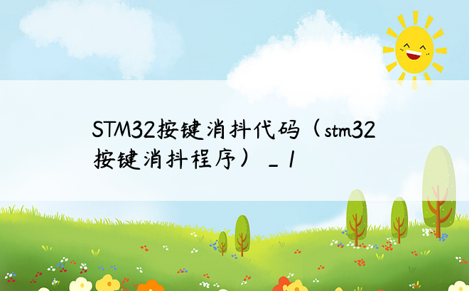 STM32按键消抖代码（stm32按键消抖程序）_1