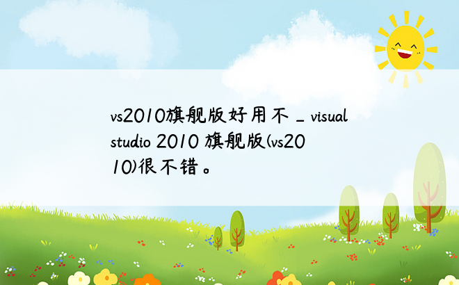vs2010旗舰版好用不_visual studio 2010 旗舰版(vs2010)很不错。