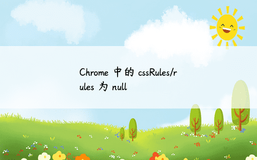 Chrome 中的 cssRules/rules 为 null