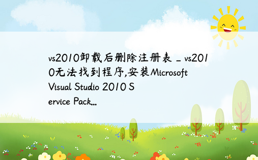 vs2010卸载后删除注册表_vs2010无法找到程序,安装Microsoft Visual Studio 2010 Service Pack...