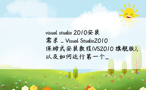 visual studio 2010安装需求_Visual Studio2010保姆式安装教程(VS2010 旗舰版),以及如何运行第一个...
