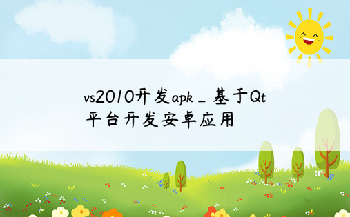 vs2010开发apk_基于Qt平台开发安卓应用