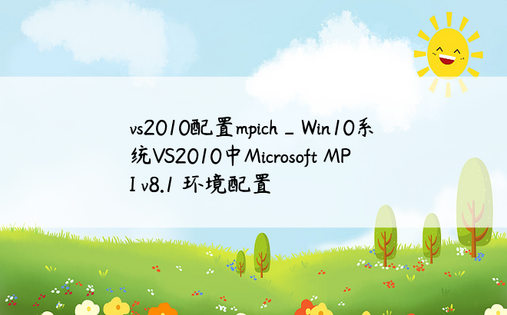 vs2010配置mpich_Win10系统VS2010中Microsoft MPI v8.1 环境配置