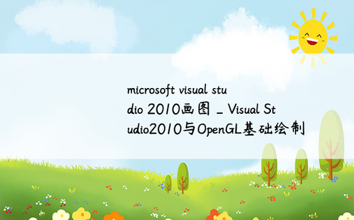 microsoft visual studio 2010画图_Visual Studio2010与OpenGL基础绘制