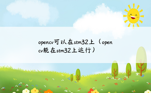opencv可以在stm32上（opencv能在stm32上运行）
