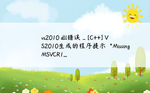 vs2010 dll错误_[C++] VS2010生成的程序提示“Missing MSVCR1...