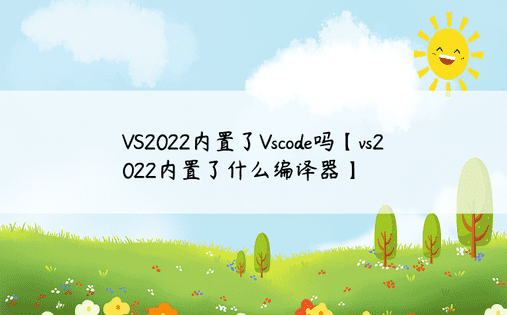 VS2022内置了Vscode吗【vs2022内置了什么编译器】