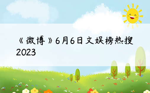 《微博》6月6日文娱榜热搜2023