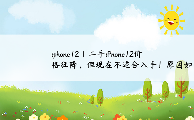 iphone12|二手iPhone12价格狂降，但现在不适合入手！原因如下！