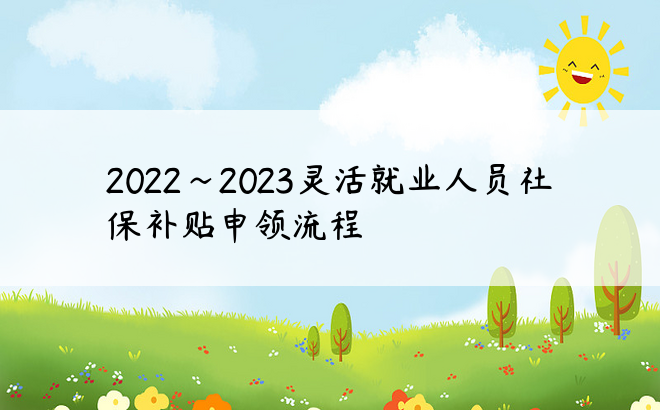 2022~2023灵活就业人员社保补贴申领流程
