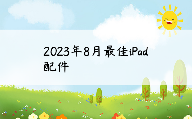 2023年8月最佳iPad配件