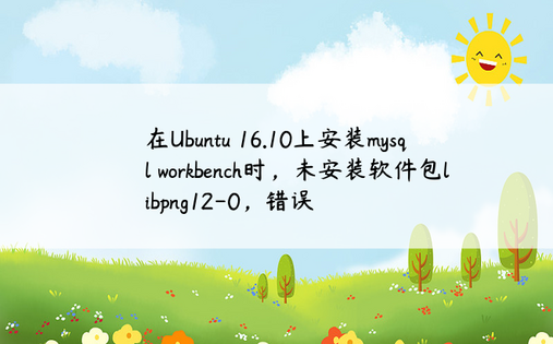 在Ubuntu 16.10上安装mysql workbench时，未安装软件包libpng12-0，错误