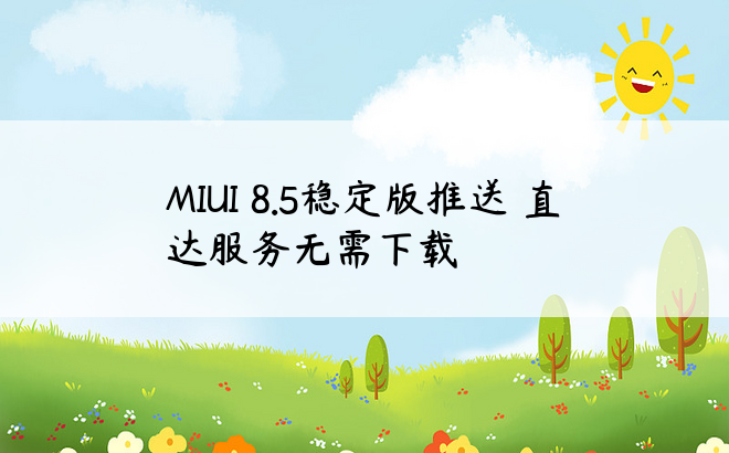 MIUI 8.5稳定版推送 直达服务无需下载
